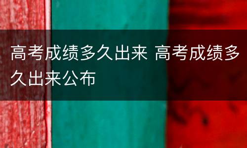 高考成绩多久出来 高考成绩多久出来公布