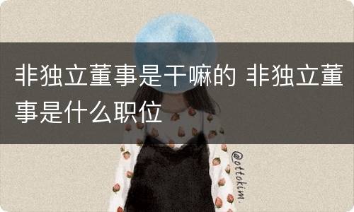 非独立董事是干嘛的 非独立董事是什么职位