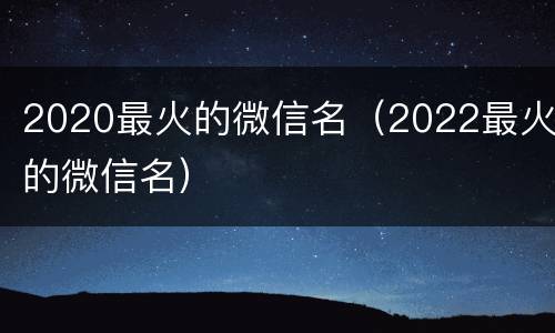 2020最火的微信名（2022最火的微信名）