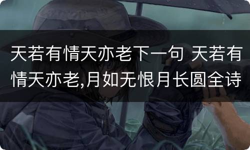 天若有情天亦老下一句 天若有情天亦老,月如无恨月长圆全诗