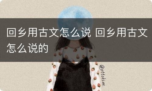 回乡用古文怎么说 回乡用古文怎么说的