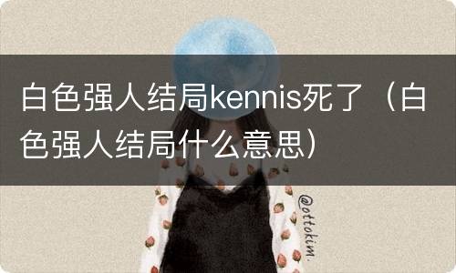 白色强人结局kennis死了（白色强人结局什么意思）
