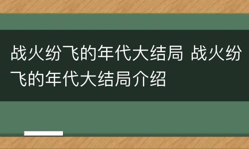 战火纷飞的年代大结局 战火纷飞的年代大结局介绍