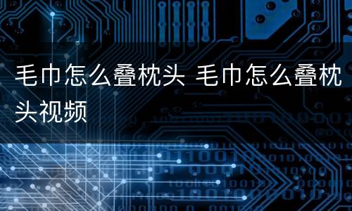 毛巾怎么叠枕头 毛巾怎么叠枕头视频