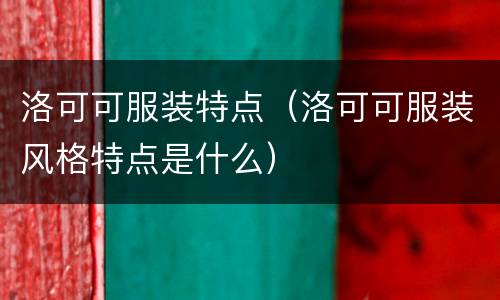 洛可可服装特点（洛可可服装风格特点是什么）