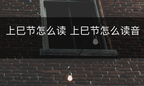 上巳节怎么读 上巳节怎么读音