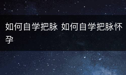 如何自学把脉 如何自学把脉怀孕