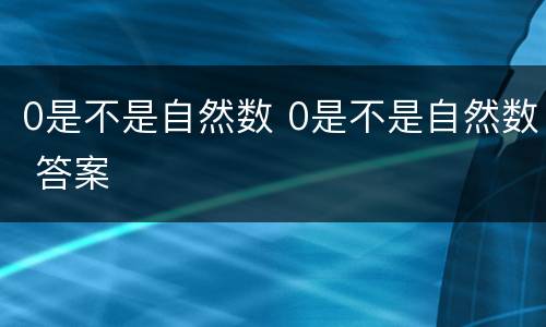 0是不是自然数 0是不是自然数 答案