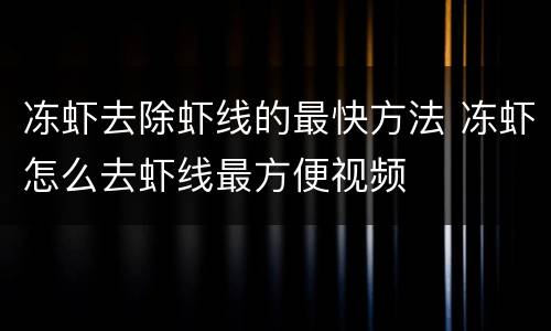 冻虾去除虾线的最快方法 冻虾怎么去虾线最方便视频