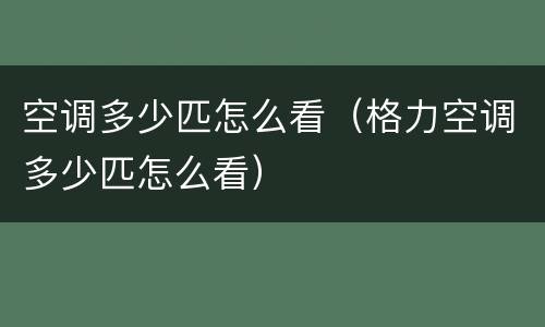 空调多少匹怎么看（格力空调多少匹怎么看）
