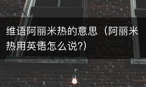 维语阿丽米热的意思（阿丽米热用英语怎么说?）