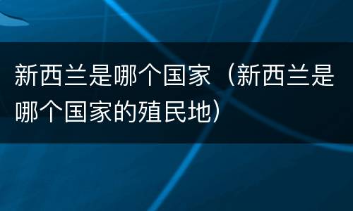 新西兰是哪个国家（新西兰是哪个国家的殖民地）
