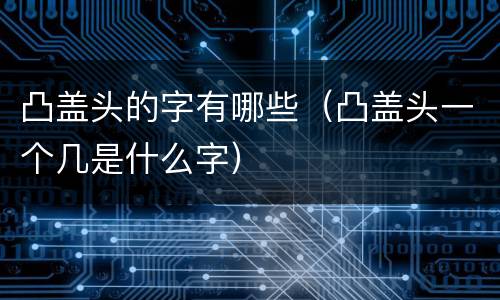 凸盖头的字有哪些（凸盖头一个几是什么字）