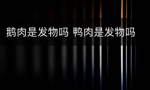 鹅肉是发物吗 鸭肉是发物吗