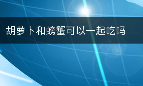 胡萝卜和螃蟹可以一起吃吗
