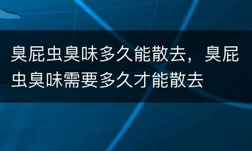 臭屁虫臭味多久能散去，臭屁虫臭味需要多久才能散去