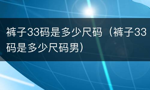 裤子33码是多少尺码（裤子33码是多少尺码男）
