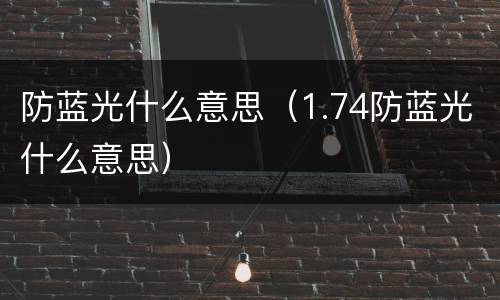 防蓝光什么意思（1.74防蓝光什么意思）