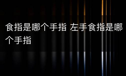 食指是哪个手指 左手食指是哪个手指