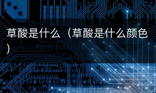 草酸是什么（草酸是什么颜色）