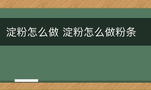 淀粉怎么做 淀粉怎么做粉条
