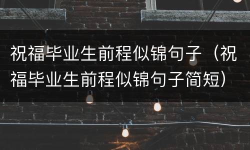 祝福毕业生前程似锦句子（祝福毕业生前程似锦句子简短）
