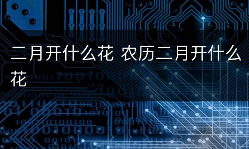 二月开什么花 农历二月开什么花
