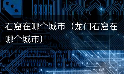 石窟在哪个城市（龙门石窟在哪个城市）