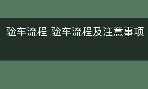 验车流程 验车流程及注意事项