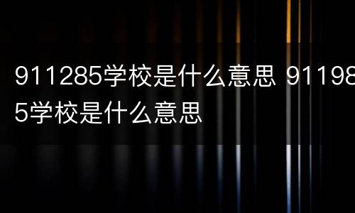 911285学校是什么意思 911985学校是什么意思