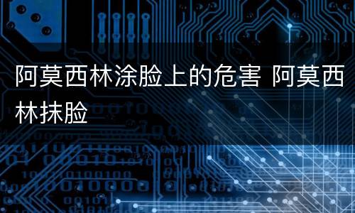阿莫西林涂脸上的危害 阿莫西林抹脸