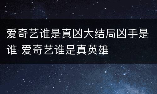 爱奇艺谁是真凶大结局凶手是谁 爱奇艺谁是真英雄