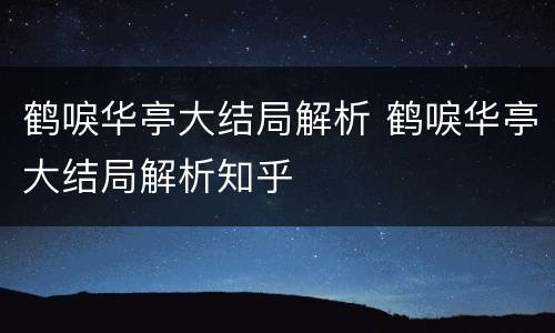 鹤唳华亭大结局解析 鹤唳华亭大结局解析知乎