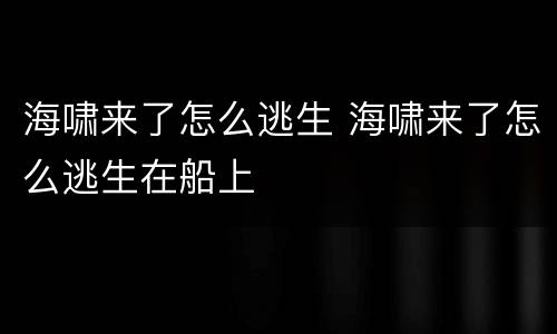 海啸来了怎么逃生 海啸来了怎么逃生在船上