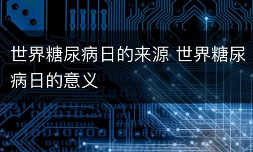 世界糖尿病日的来源 世界糖尿病日的意义