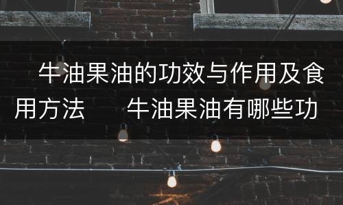 ​牛油果油的功效与作用及食用方法  ​牛油果油有哪些功效作用