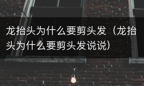 龙抬头为什么要剪头发（龙抬头为什么要剪头发说说）