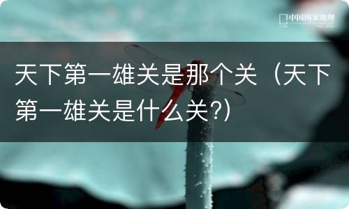 天下第一雄关是那个关（天下第一雄关是什么关?）