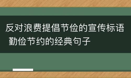 反对浪费提倡节俭的宣传标语 勤俭节约的经典句子