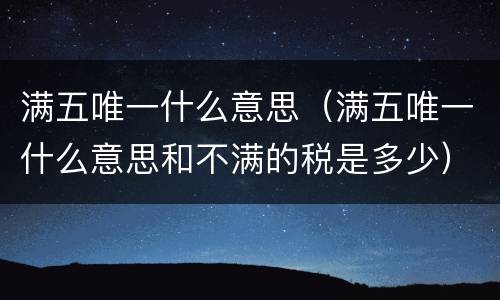 满五唯一什么意思（满五唯一什么意思和不满的税是多少）