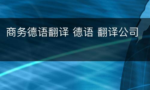 商务德语翻译 德语 翻译公司