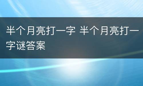 半个月亮打一字 半个月亮打一字谜答案