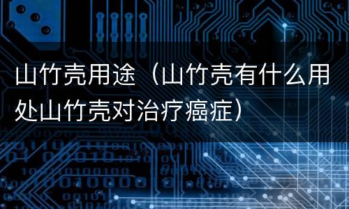 山竹壳用途（山竹壳有什么用处山竹壳对治疗癌症）