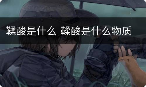 鞣酸是什么 鞣酸是什么物质