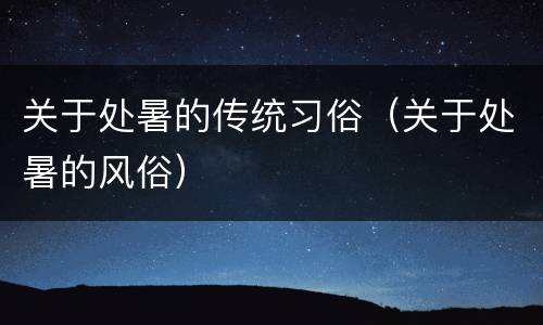 关于处暑的传统习俗（关于处暑的风俗）