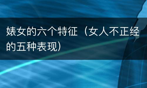 婊女的六个特征（女人不正经的五种表现）