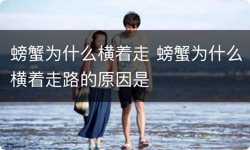 螃蟹为什么横着走 螃蟹为什么横着走路的原因是