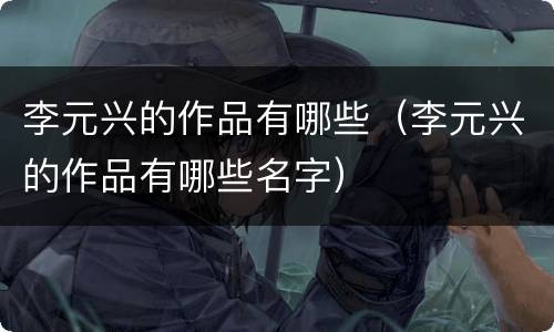李元兴的作品有哪些（李元兴的作品有哪些名字）
