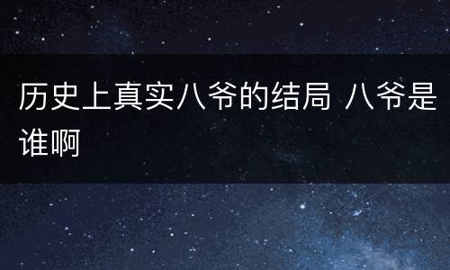 历史上真实八爷的结局 八爷是谁啊