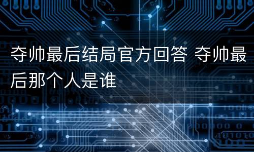 夺帅最后结局官方回答 夺帅最后那个人是谁